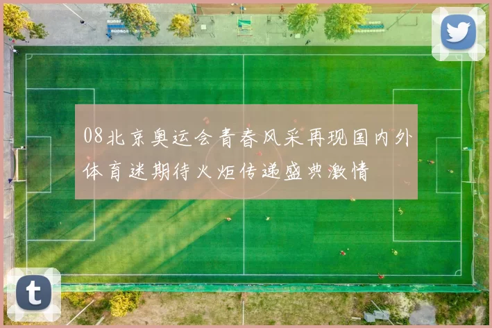 08北京奥运会青春风采再现国内外体育迷期待火炬传递盛典激情