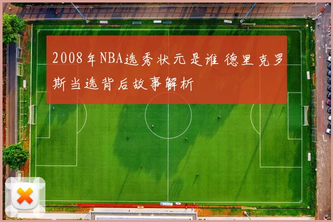 2008年NBA选秀状元是谁 德里克罗斯当选背后故事解析