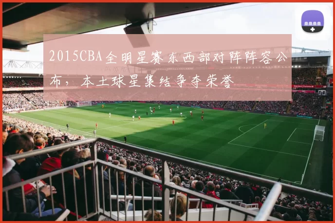 2015CBA全明星赛东西部对阵阵容公布，本土球星集结争夺荣誉