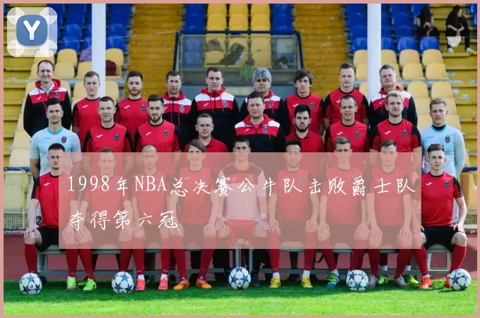1998年NBA总决赛公牛队击败爵士队夺得第六冠