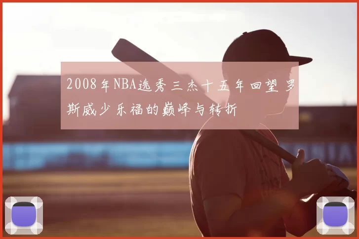 2008年NBA选秀三杰十五年回望 罗斯威少乐福的巅峰与转折