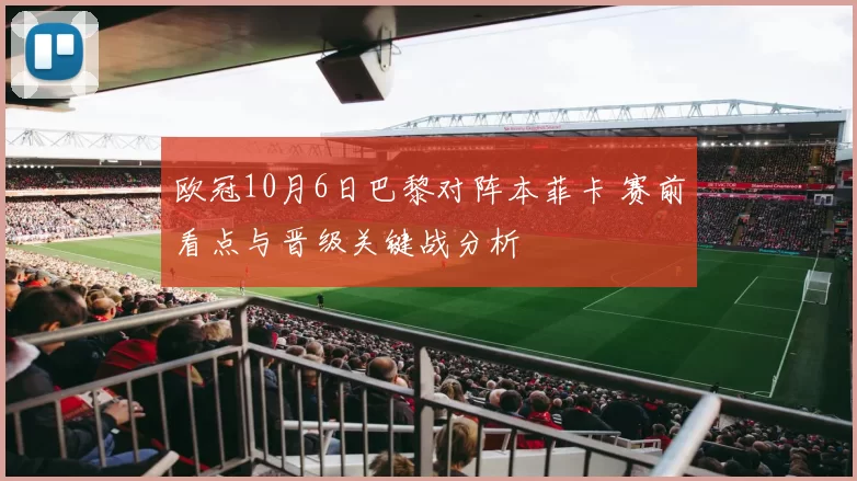 欧冠10月6日巴黎对阵本菲卡 赛前看点与晋级关键战分析