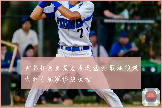 世界杯历史最差表现盘点 弱旅频频失利小组赛惨淡收官