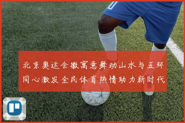 北京奥运会徽寓意舞动山水与五环同心激发全民体育热情助力新时代体育梦