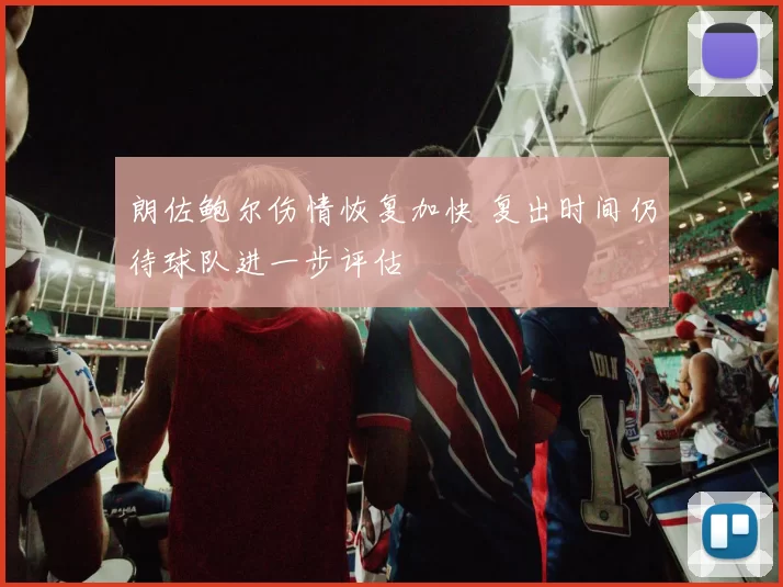 朗佐鲍尔伤情恢复加快 复出时间仍待球队进一步评估